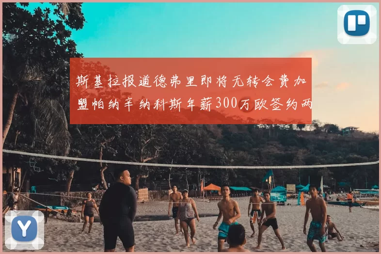 斯基拉报道德弗里即将无转会费加盟帕纳辛纳科斯年薪300万欧签约两年
