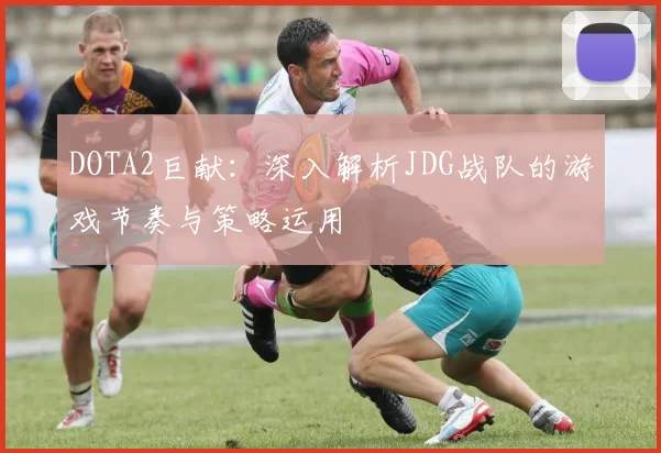DOTA2巨献：深入解析JDG战队的游戏节奏与策略运用