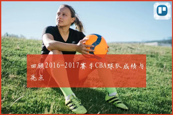 回顾2016-2017赛季CBA球队成绩与亮点