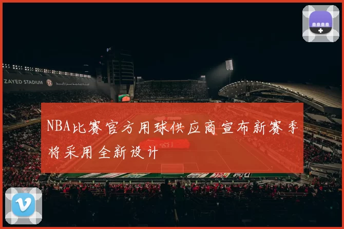 NBA比赛官方用球供应商宣布新赛季将采用全新设计