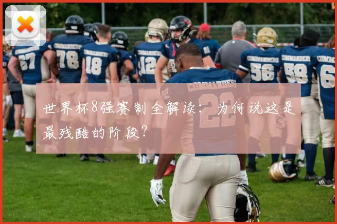 世界杯8强赛制全解读：为何说这是最残酷的阶段？