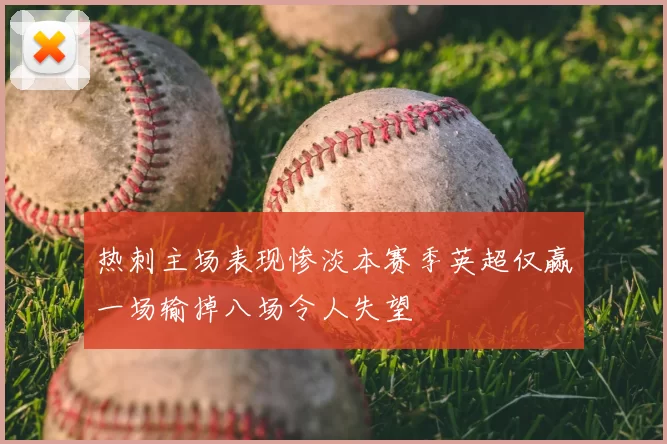 热刺主场表现惨淡本赛季英超仅赢一场输掉八场令人失望