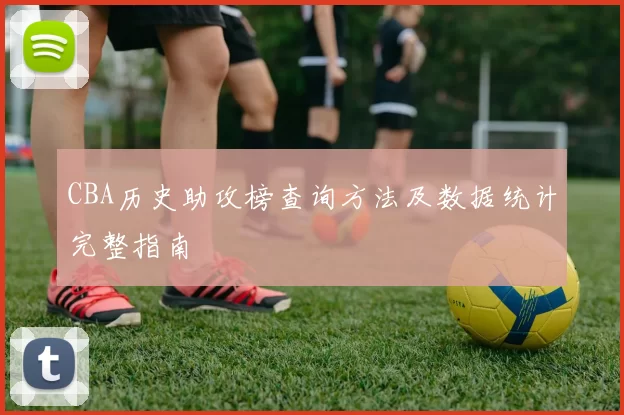 CBA历史助攻榜查询方法及数据统计完整指南