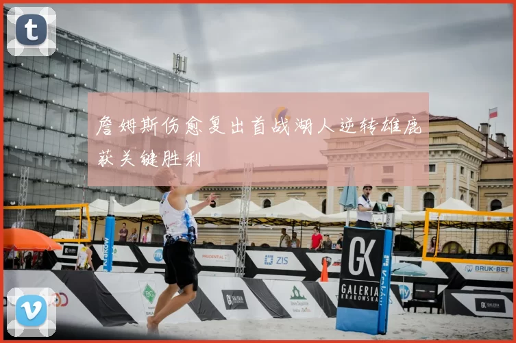 詹姆斯伤愈复出首战湖人逆转雄鹿获关键胜利