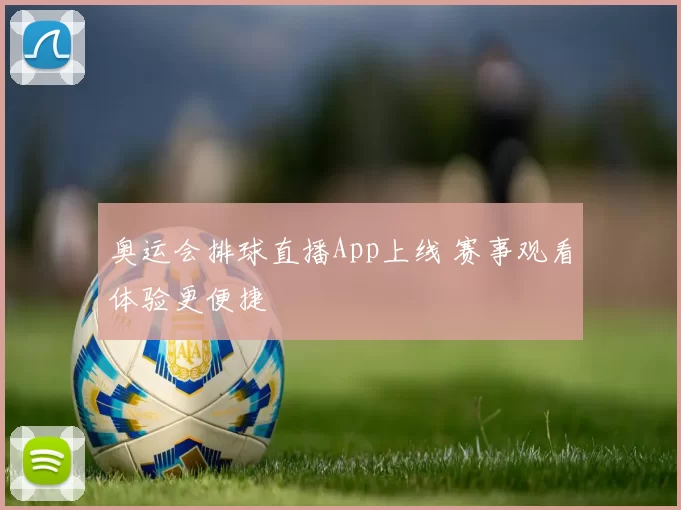 奥运会排球直播App上线 赛事观看体验更便捷