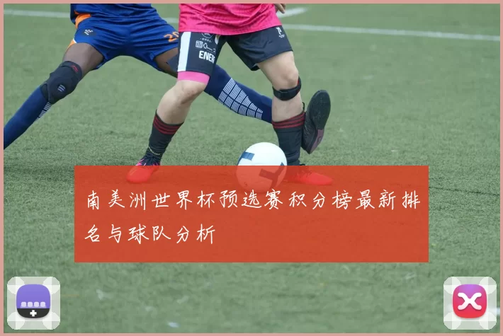南美洲世界杯预选赛积分榜最新排名与球队分析