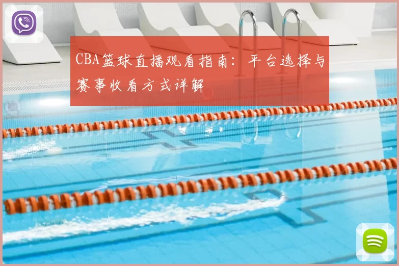 CBA篮球直播观看指南：平台选择与赛事收看方式详解
