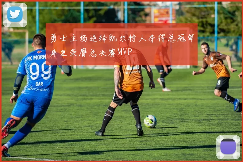 勇士主场逆转凯尔特人夺得总冠军库里荣膺总决赛MVP