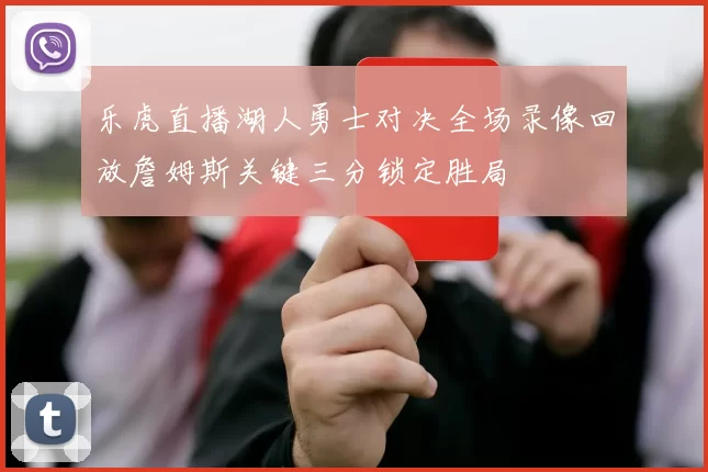 乐虎直播湖人勇士对决全场录像回放詹姆斯关键三分锁定胜局