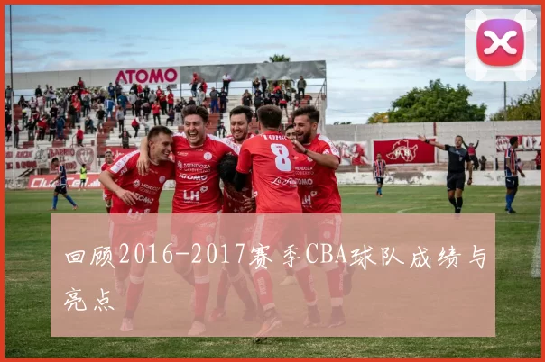 回顾2016-2017赛季CBA球队成绩与亮点