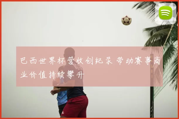 巴西世界杯营收创纪录 带动赛事商业价值持续攀升