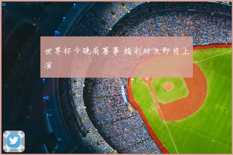 世界杯今晚有赛事 精彩对决即将上演
