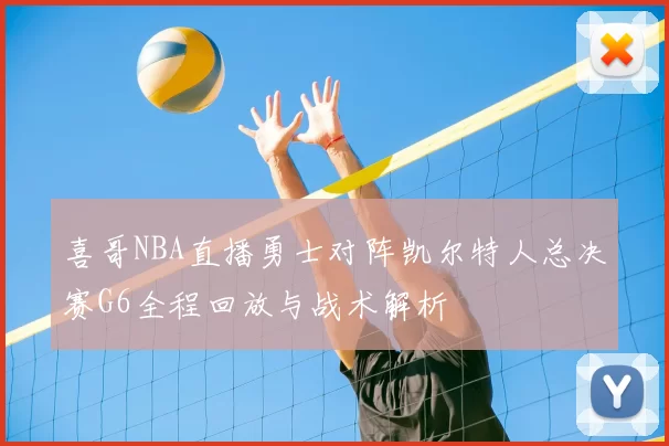 喜哥NBA直播勇士对阵凯尔特人总决赛G6全程回放与战术解析