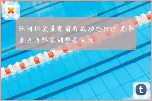 欧洲杯菠菜赛前备战动态出炉 赛事看点与阵容调整受关注
