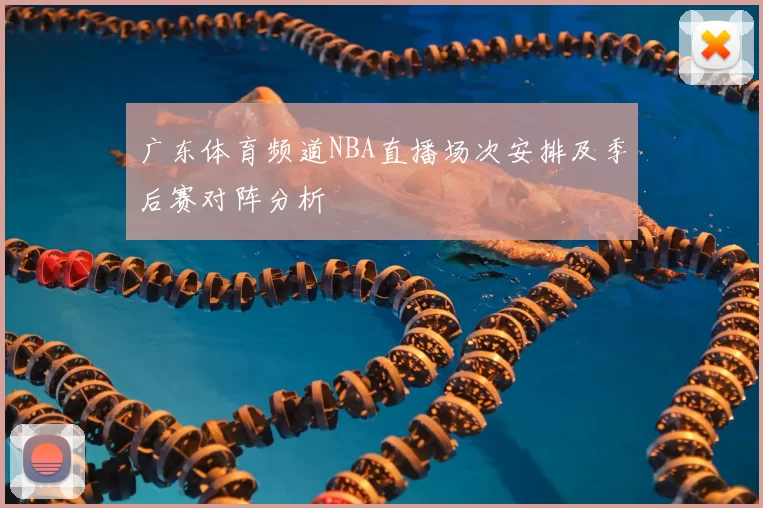 广东体育频道NBA直播场次安排及季后赛对阵分析