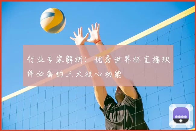 行业专家解析：优秀世界杯直播软件必备的三大核心功能