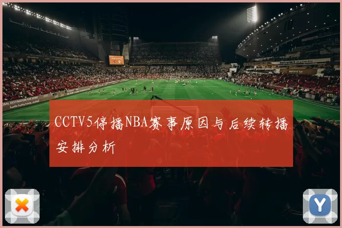 CCTV5停播NBA赛事原因与后续转播安排分析