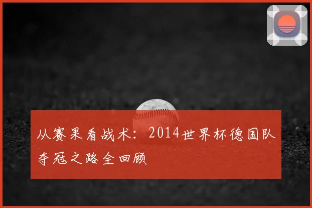 从赛果看战术：2014世界杯德国队夺冠之路全回顾