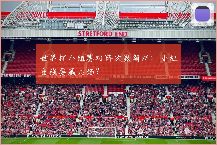 世界杯小组赛对阵次数解析：小组出线要赢几场？
