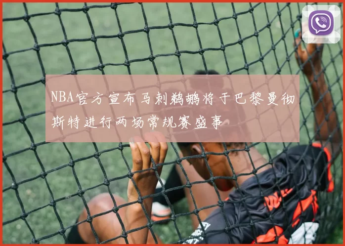 NBA官方宣布马刺鹈鹕将于巴黎曼彻斯特进行两场常规赛盛事