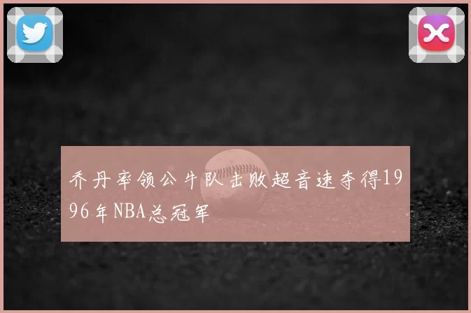 乔丹率领公牛队击败超音速夺得1996年NBA总冠军