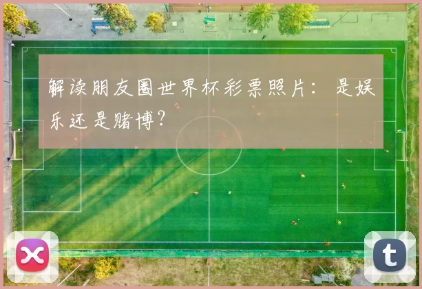 解读朋友圈世界杯彩票照片：是娱乐还是赌博？