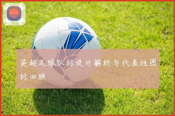 英超足球队标设计解析与代表性图标回顾