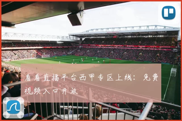 看看直播平台西甲专区上线：免费视频入口开放