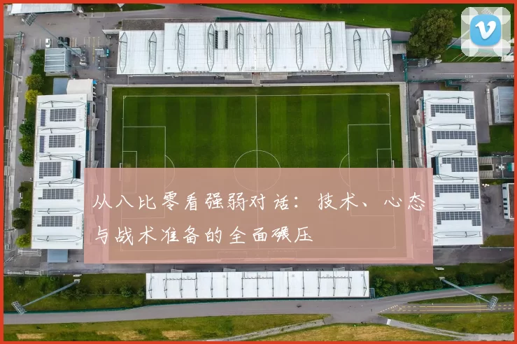 从八比零看强弱对话：技术、心态与战术准备的全面碾压