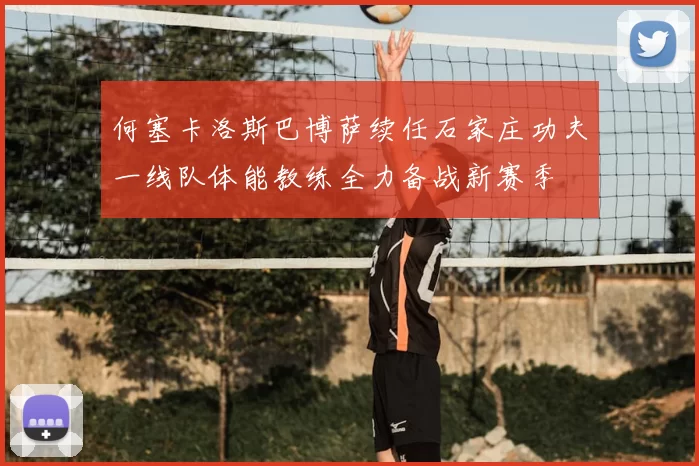 何塞卡洛斯巴博萨续任石家庄功夫一线队体能教练全力备战新赛季