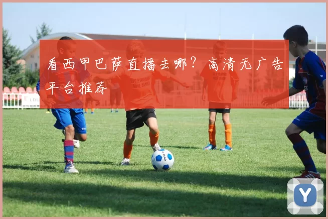 看西甲巴萨直播去哪?高清无广告平台推荐