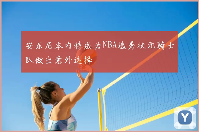 安东尼本内特成为NBA选秀状元骑士队做出意外选择
