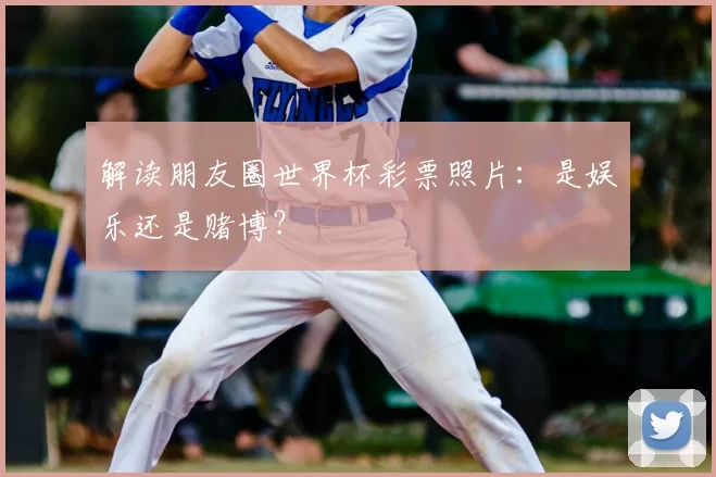 解读朋友圈世界杯彩票照片：是娱乐还是赌博？
