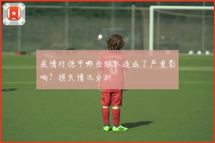 疫情对德甲哪些球队造成了严重影响？损失情况分析