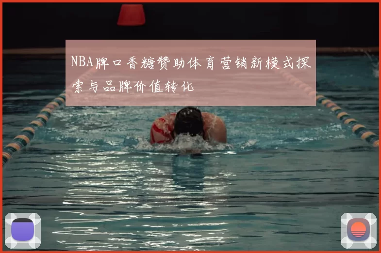 NBA牌口香糖赞助体育营销新模式探索与品牌价值转化