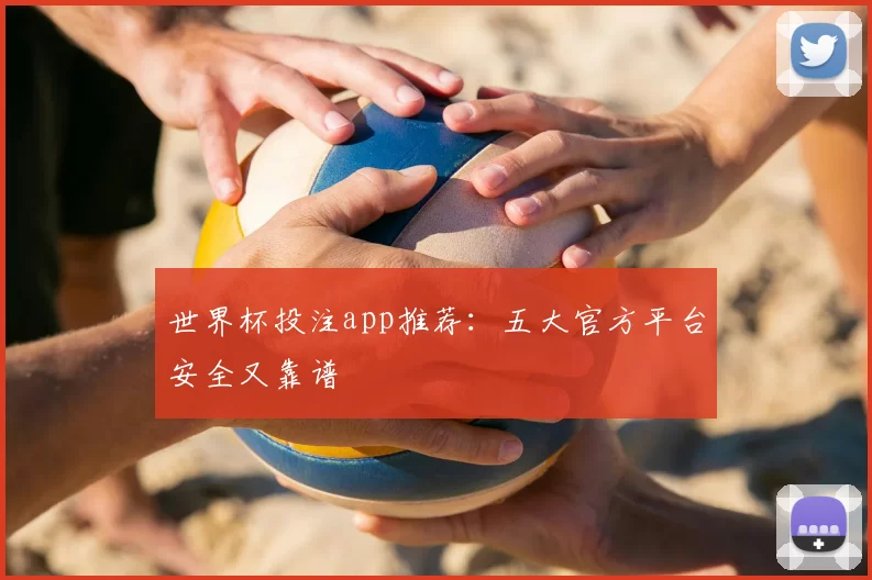 世界杯投注app推荐：五大官方平台安全又靠谱