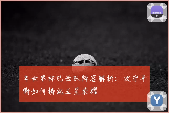 年世界杯巴西队阵容解析：攻守平衡如何铸就五星荣耀