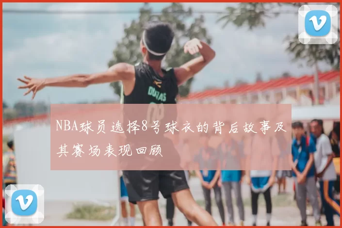 NBA球员选择8号球衣的背后故事及其赛场表现回顾