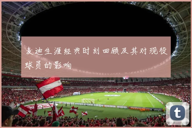 麦迪生涯经典时刻回顾及其对现役球员的影响