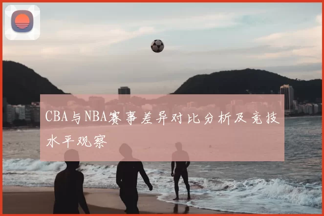 CBA与NBA赛事差异对比分析及竞技水平观察