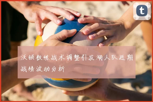 沃顿教练战术调整引发湖人队近期战绩波动分析