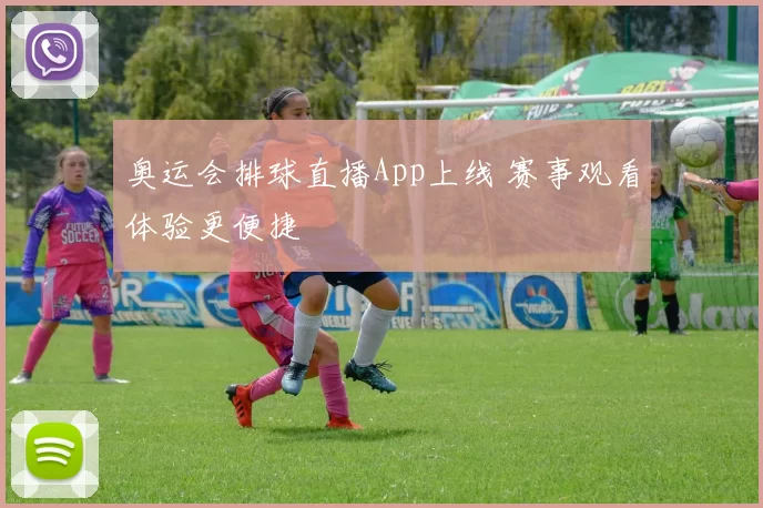 奥运会排球直播App上线 赛事观看体验更便捷