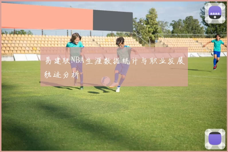 易建联NBA生涯数据统计与职业发展轨迹分析
