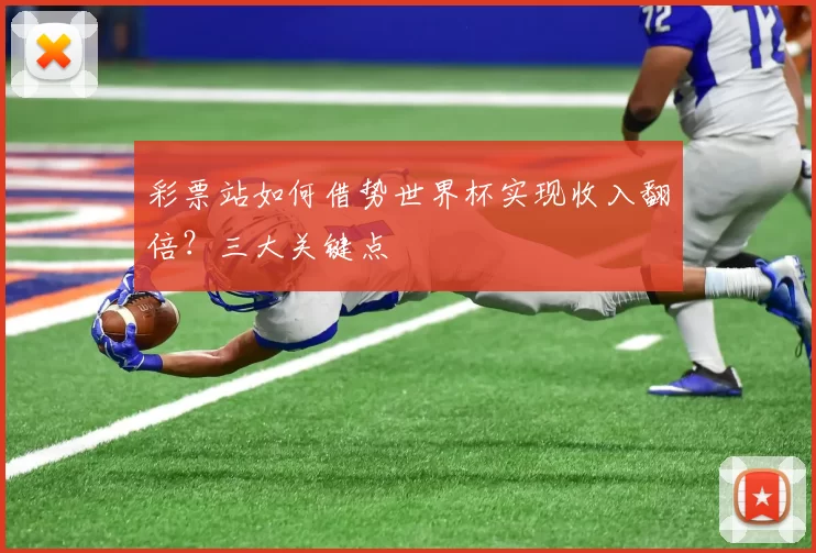 彩票站如何借势世界杯实现收入翻倍？三大关键点