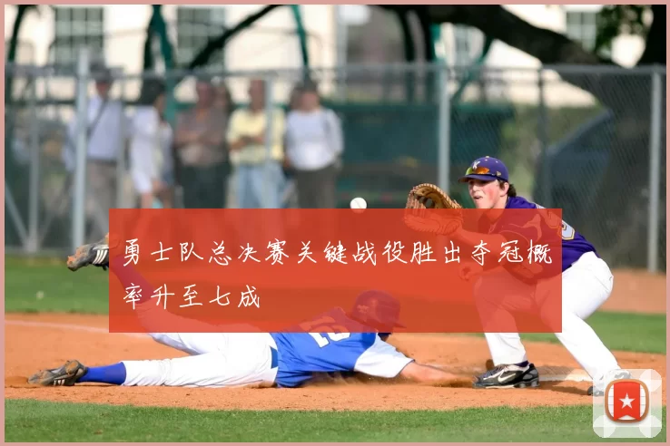 勇士队总决赛关键战役胜出夺冠概率升至七成