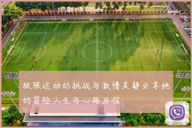 极限运动的挑战与激情吴静分享她的冒险人生与心路历程