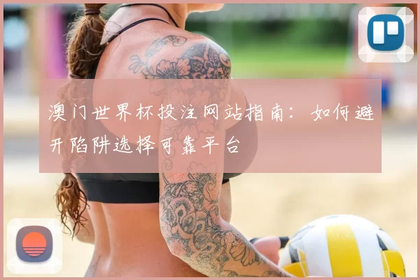 澳门世界杯投注网站指南：如何避开陷阱选择可靠平台