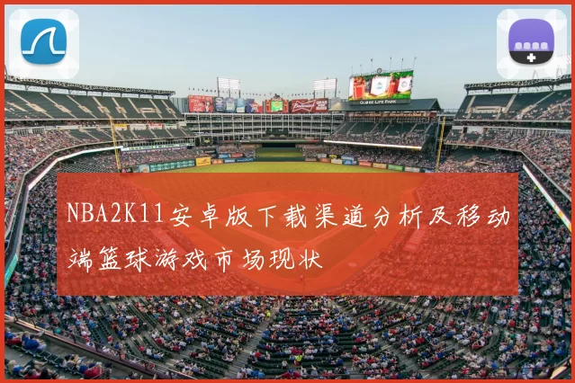 NBA2K11安卓版下载渠道分析及移动端篮球游戏市场现状