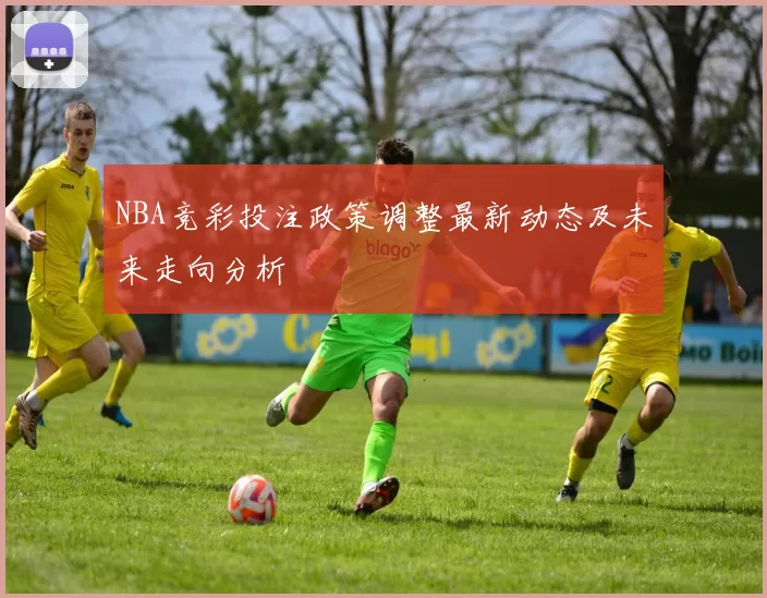 NBA竞彩投注政策调整最新动态及未来走向分析