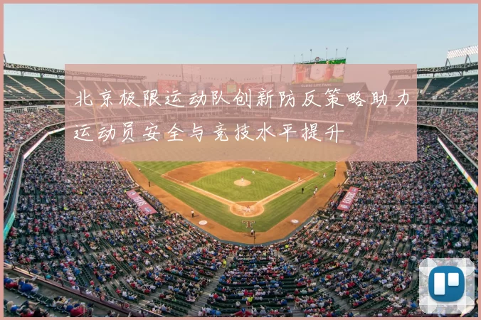 北京极限运动队创新防反策略助力运动员安全与竞技水平提升